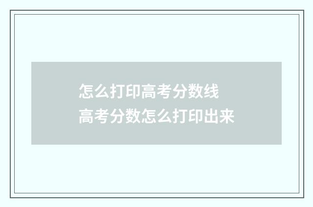 怎么打印高考分数线 高考分数怎么打印出来