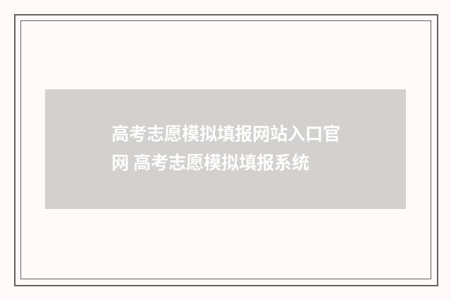 高考志愿模拟填报网站入口官网 高考志愿模拟填报系统