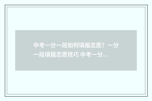 中考一分一段如何填报志愿？一分一段填报志愿技巧 中考一分一段表是什么
