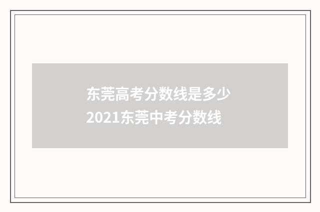 东莞高考分数线是多少 2021东莞中考分数线