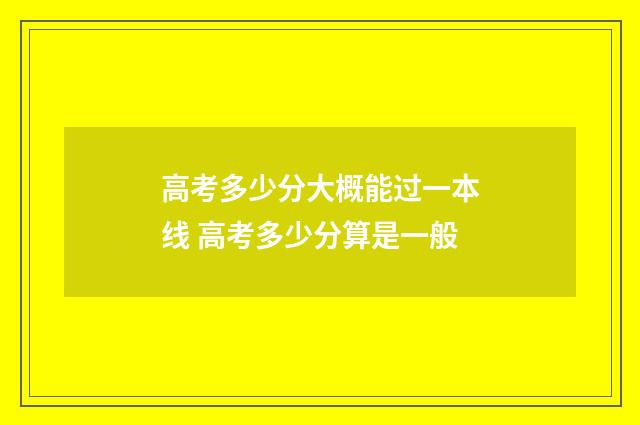 高考多少分大概能过一本线 高考多少分算是一般