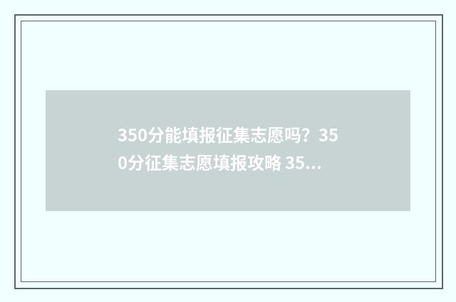 350分能填报征集志愿吗？350分征集志愿填报攻略 350分能填报征集专业吗