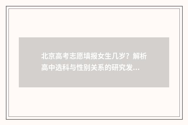 北京高考志愿填报女生几岁？解析高中选科与性别关系的研究发现！ 北京高考志愿填报示例