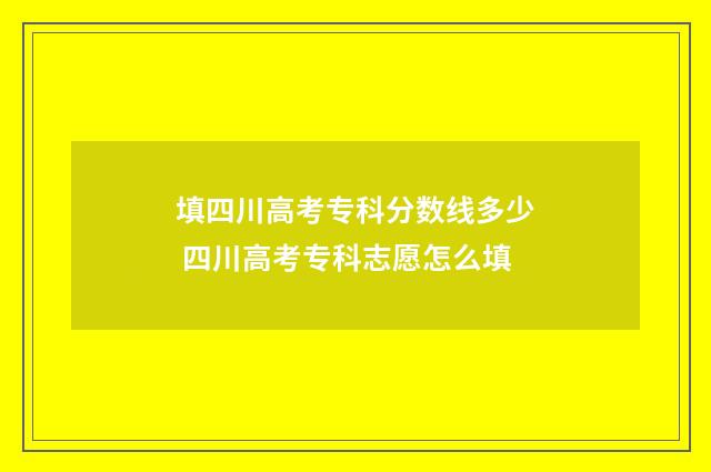 填四川高考专科分数线多少 四川高考专科志愿怎么填