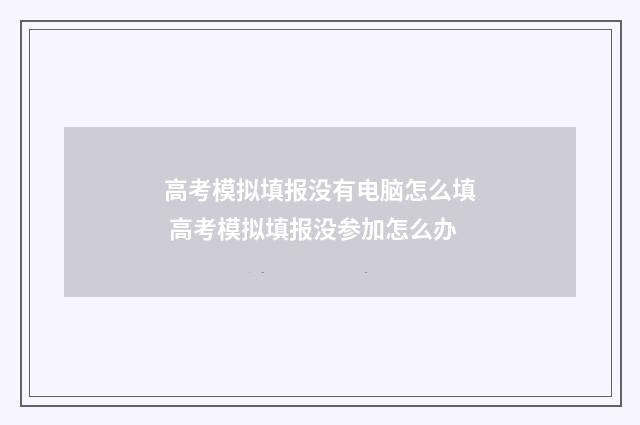 高考模拟填报没有电脑怎么填 高考模拟填报没参加怎么办