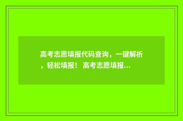 高考志愿填报代码查询，一键解析，轻松填报！ 高考志愿填报代码