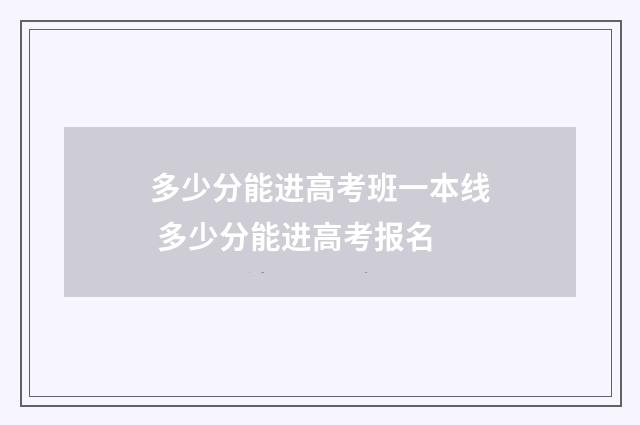 多少分能进高考班一本线 多少分能进高考报名