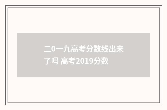 二0一九高考分数线出来了吗 高考2019分数