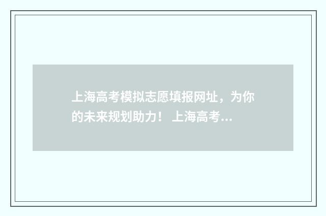 上海高考模拟志愿填报网址，为你的未来规划助力！ 上海高考模拟志愿表