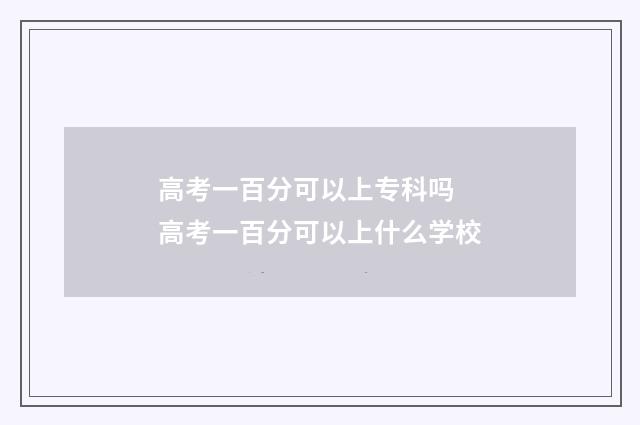 高考一百分可以上专科吗 高考一百分可以上什么学校