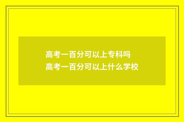 高考一百分可以上专科吗 高考一百分可以上什么学校