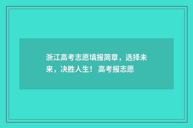 浙江高考志愿填报简章，选择未来，决胜人生！ 高考报志愿