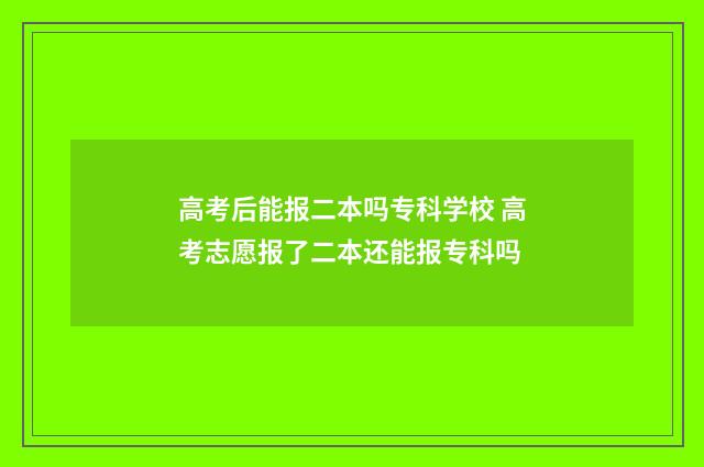 高考后能报二本吗专科学校 高考志愿报了二本还能报专科吗