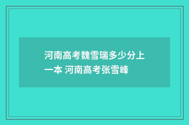 河南高考魏雪瑞多少分上一本 河南高考张雪峰