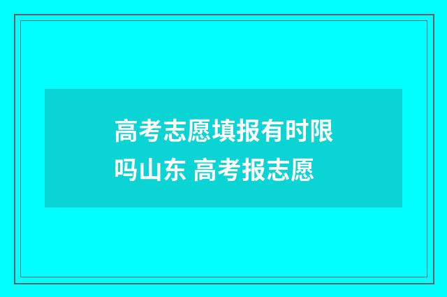 高考志愿填报有时限吗山东 高考报志愿