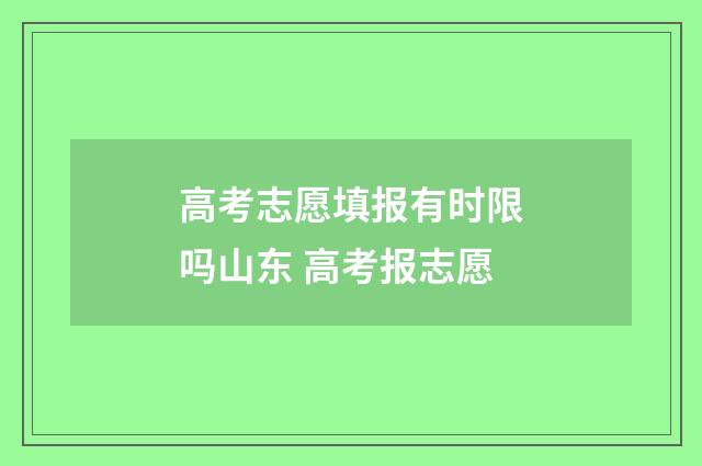 高考志愿填报有时限吗山东 高考报志愿