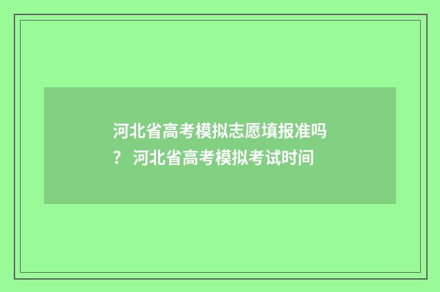 河北省高考模拟志愿填报准吗？ 河北省高考模拟考试时间