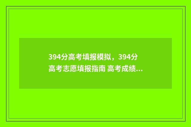 394分高考填报模拟，394分高考志愿填报指南 高考成绩394分可以报什么院校