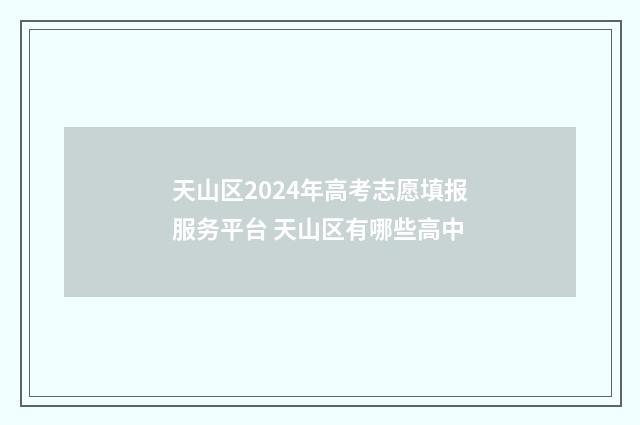 天山区2024年高考志愿填报服务平台 天山区有哪些高中