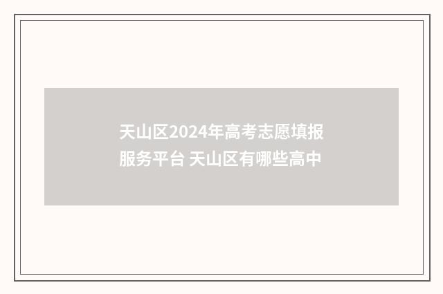 天山区2024年高考志愿填报服务平台 天山区有哪些高中