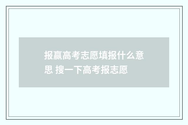 报赢高考志愿填报什么意思 搜一下高考报志愿