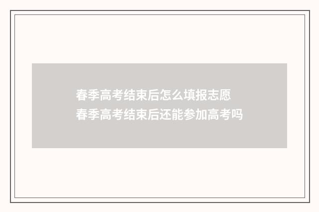 春季高考结束后怎么填报志愿 春季高考结束后还能参加高考吗