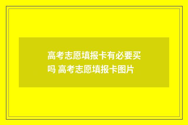 高考志愿填报卡有必要买吗 高考志愿填报卡图片