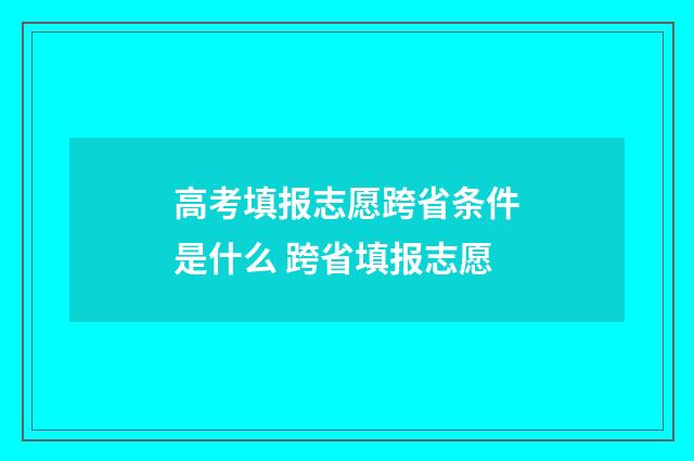 高考填报志愿跨省条件是什么 跨省填报志愿