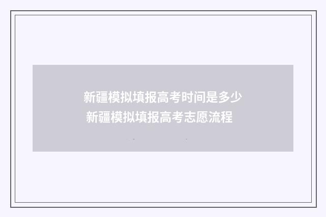 新疆模拟填报高考时间是多少 新疆模拟填报高考志愿流程