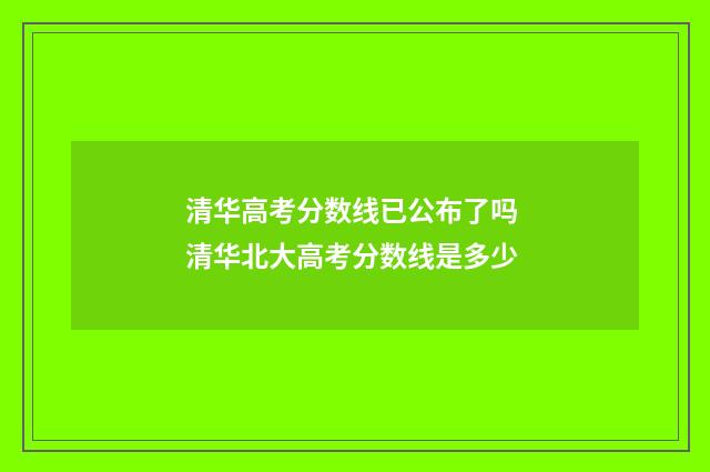 清华高考分数线已公布了吗 清华北大高考分数线是多少