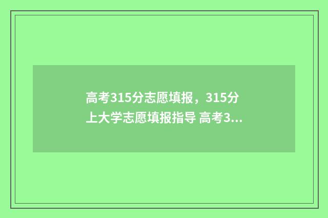 高考315分志愿填报，315分上大学志愿填报指导 高考315分能上哪所大学
