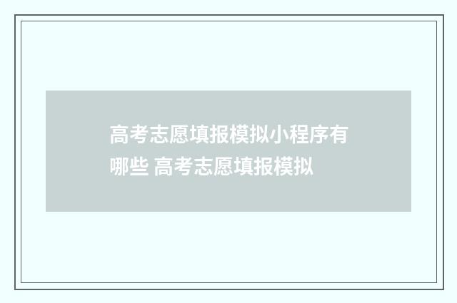 高考志愿填报模拟小程序有哪些 高考志愿填报模拟