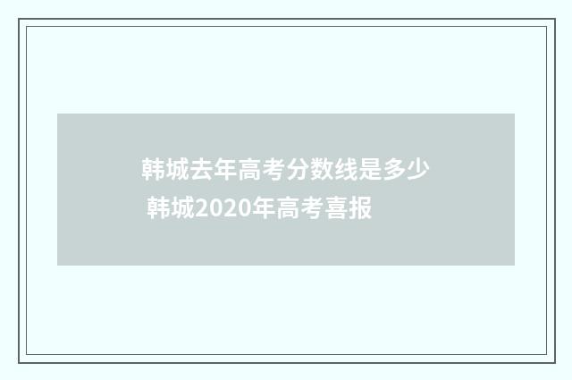 韩城去年高考分数线是多少 韩城2020年高考喜报