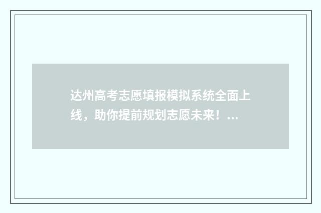 达州高考志愿填报模拟系统全面上线，助你提前规划志愿未来！ 达州高考志愿填报系统