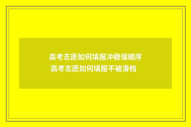 高考志愿如何填报冲稳保顺序 高考志愿如何填报不被滑档