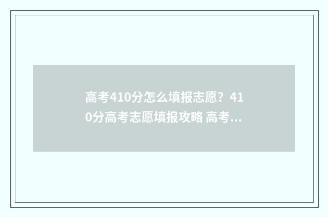 高考410分怎么填报志愿？410分高考志愿填报攻略 高考410分什么水平