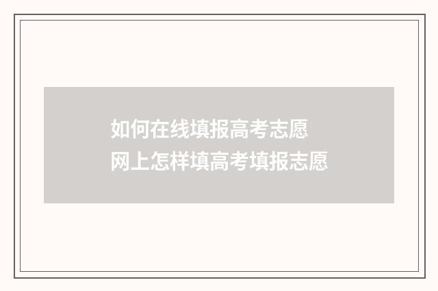如何在线填报高考志愿 网上怎样填高考填报志愿