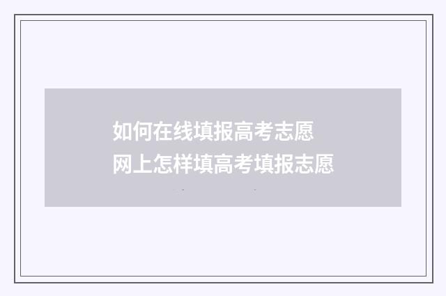 如何在线填报高考志愿 网上怎样填高考填报志愿