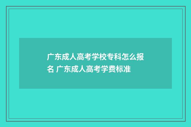 广东成人高考学校专科怎么报名 广东成人高考学费标准