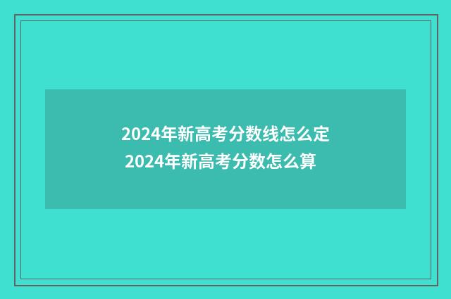 2024年新高考分数线怎么定 2024年新高考分数怎么算
