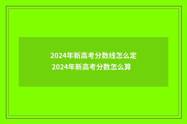 2024年新高考分数线怎么定 2024年新高考分数怎么算