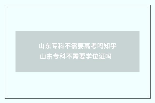 山东专科不需要高考吗知乎 山东专科不需要学位证吗
