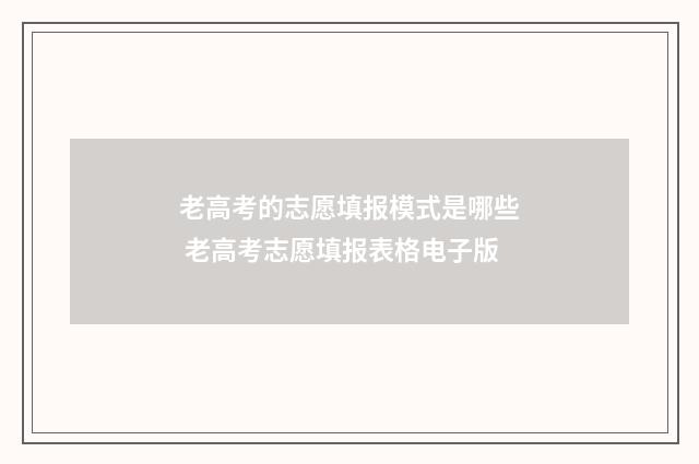 老高考的志愿填报模式是哪些 老高考志愿填报表格电子版