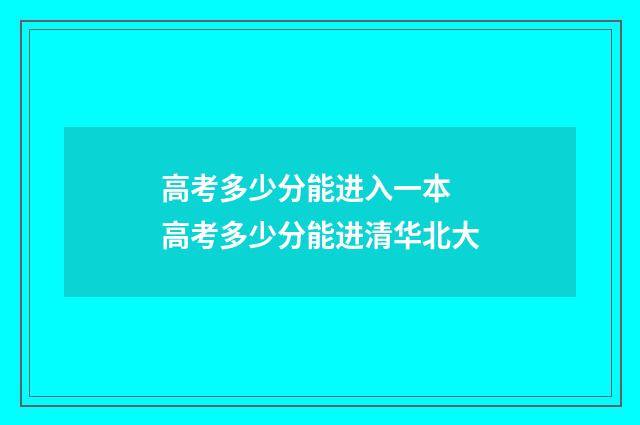 高考多少分能进入一本 高考多少分能进清华北大