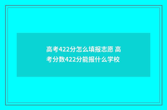 高考422分怎么填报志愿 高考分数422分能报什么学校