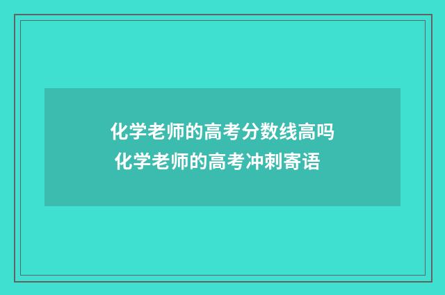 化学老师的高考分数线高吗 化学老师的高考冲刺寄语