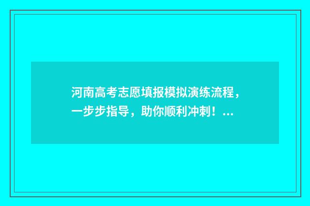 河南高考志愿填报模拟演练流程，一步步指导，助你顺利冲刺！ 河南高考志愿填报入口