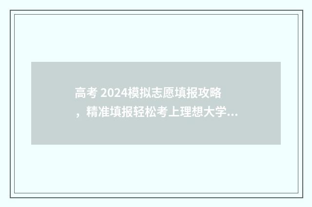 高考 2024模拟志愿填报攻略，精准填报轻松考上理想大学 2021模拟高考志愿
