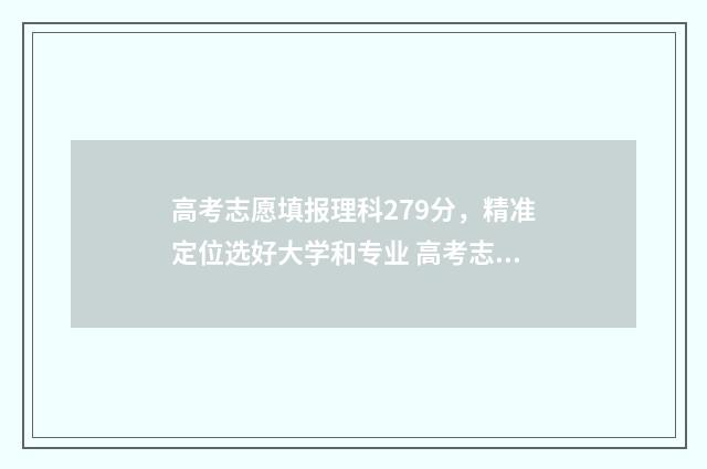 高考志愿填报理科279分，精准定位选好大学和专业 高考志愿填报理科啥好