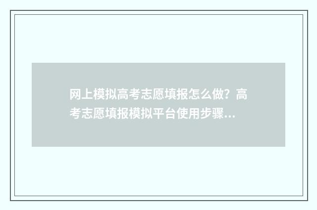 网上模拟高考志愿填报怎么做？高考志愿填报模拟平台使用步骤 网上模拟高考志愿怎么填